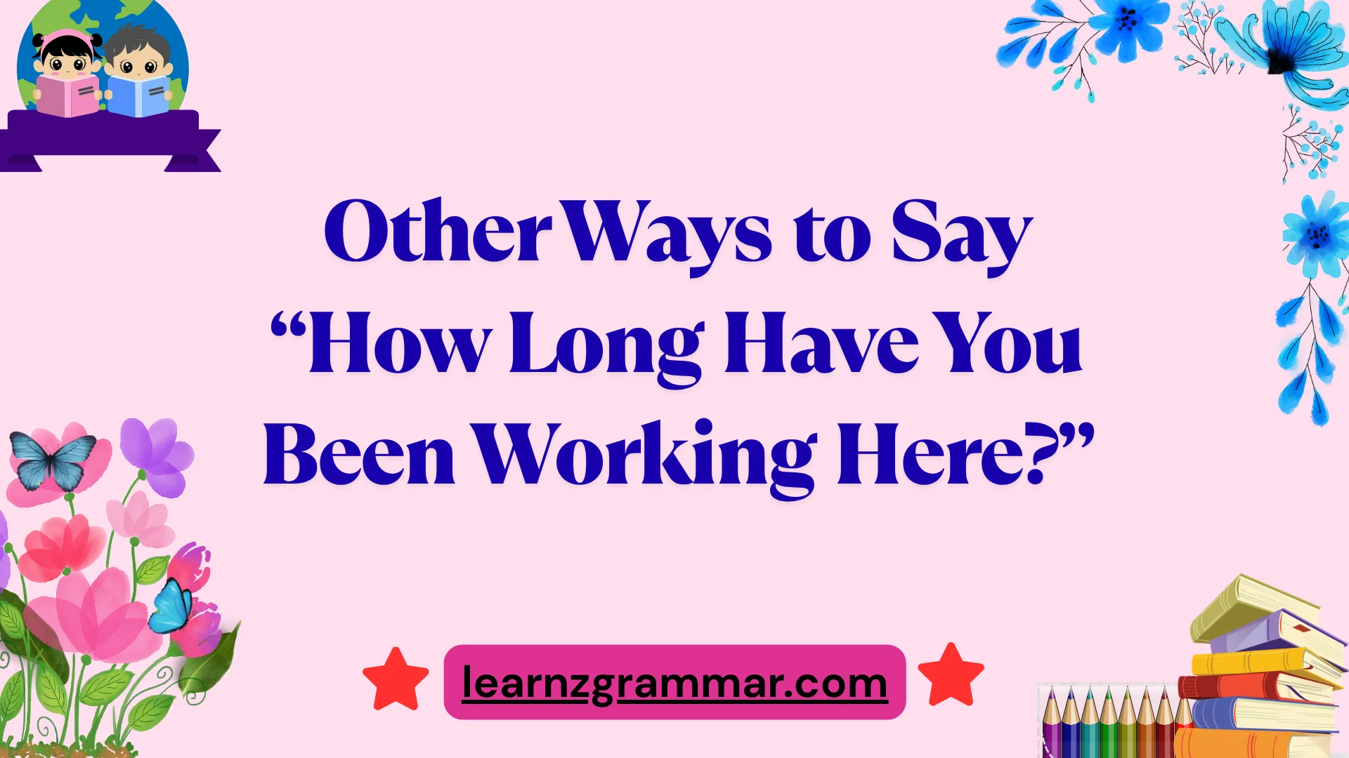 Other Ways to Say “How Long Have You Been Working Here?”