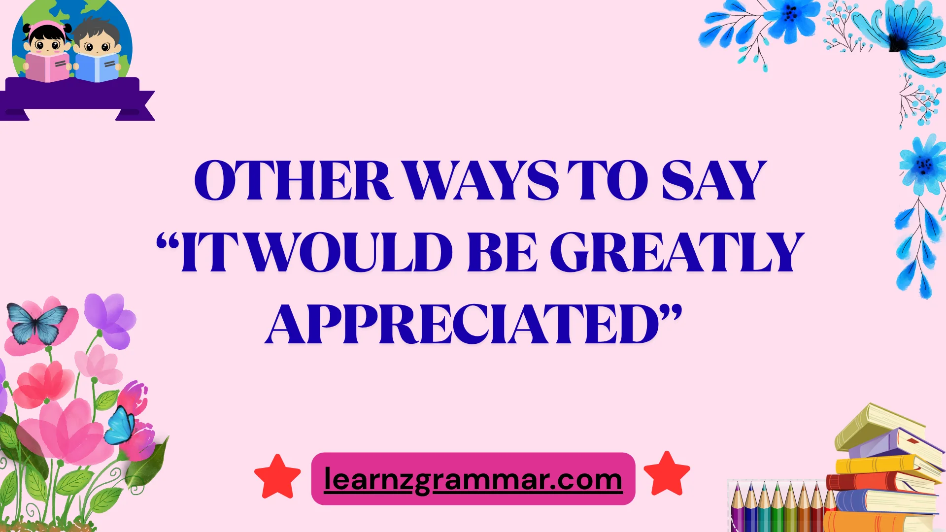 Other Ways to Say “It Would Be Greatly Appreciated”