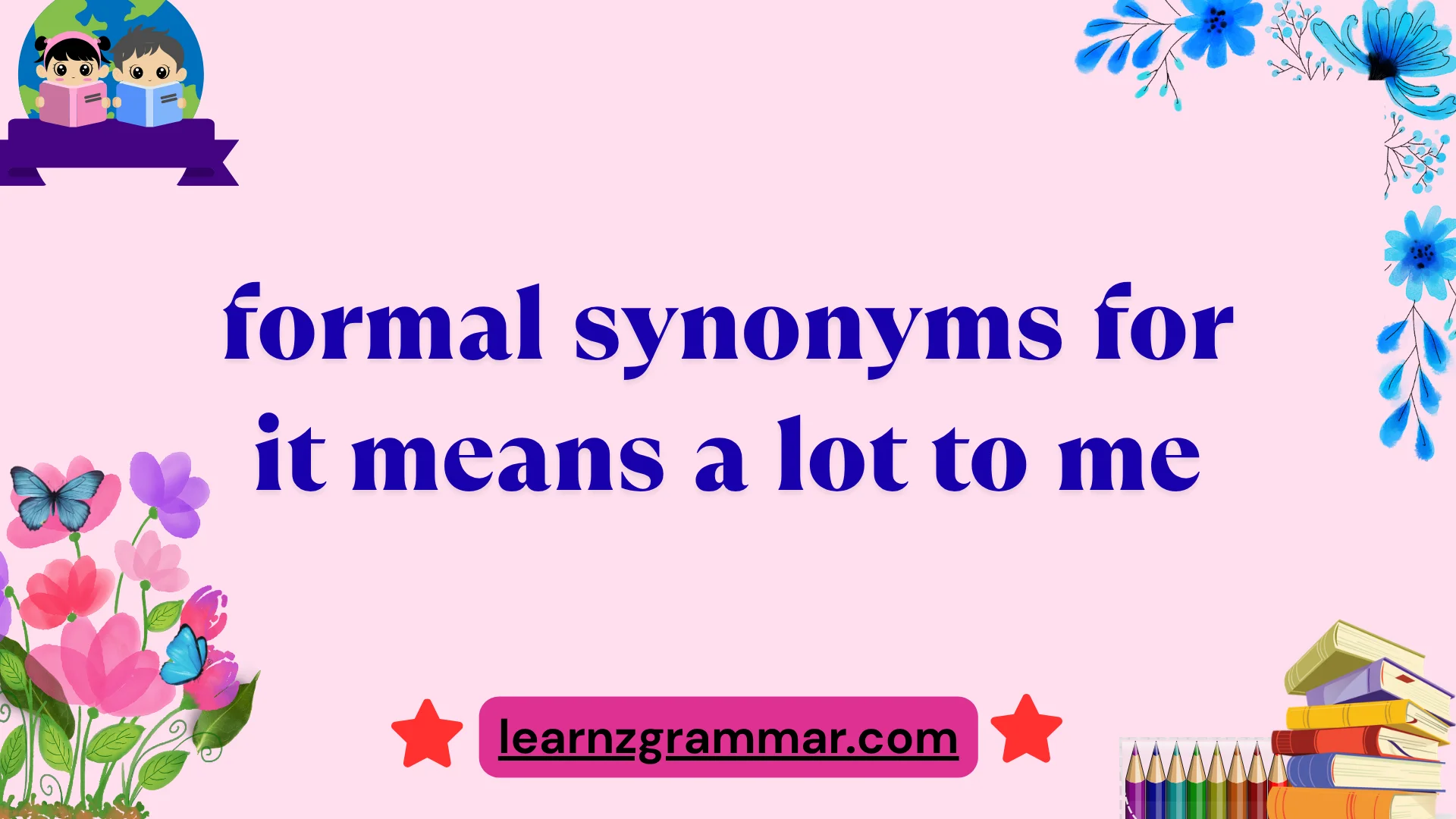 formal synonyms for it means a lot to me