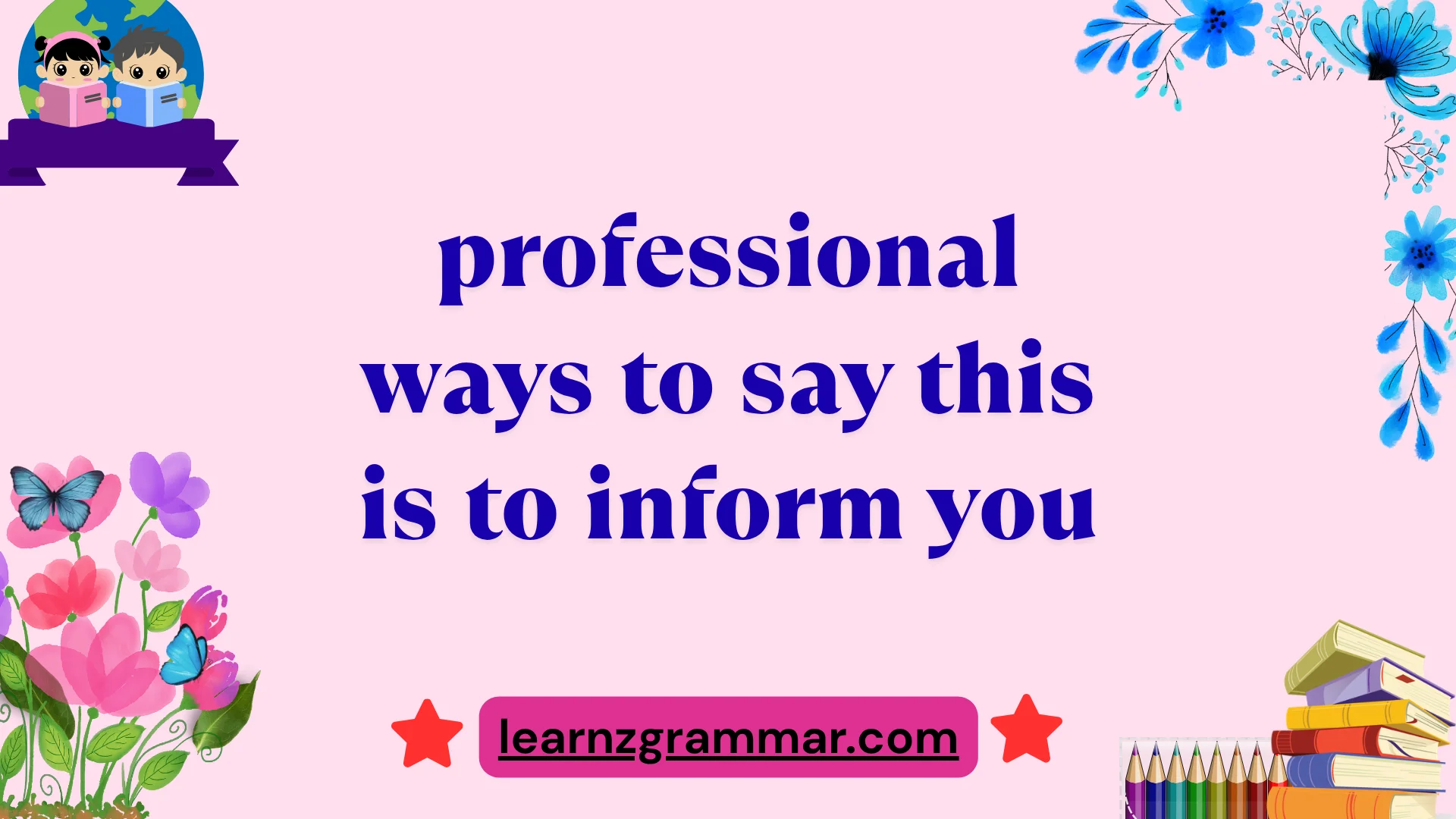 professional ways to say this is to inform you