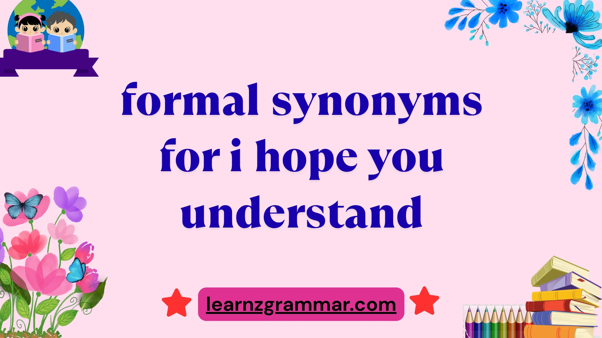 formal synonyms for i hope you understand